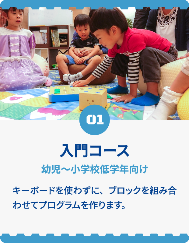 01 入門コース 幼児〜小学生低学年向け キーボードを使わずに、ブロックを組み合わせてプログラムを作ります。